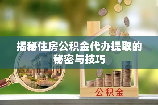 康乐揭秘住房公积金代办提取的秘密与技巧