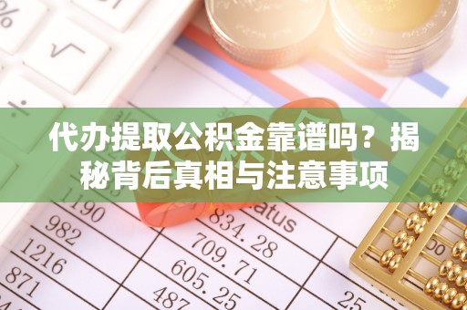 康乐代办提取公积金靠谱吗？揭秘背后真相与注意事项