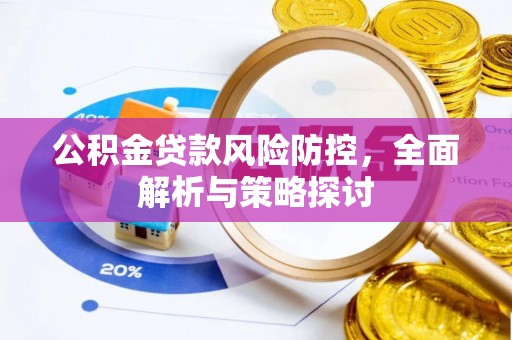 康乐公积金贷款风险防控，全面解析与策略探讨