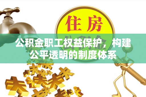 康乐公积金职工权益保护，构建公平透明的制度体系