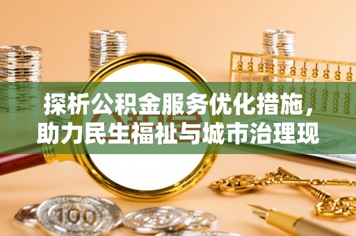 康乐探析公积金服务优化措施，助力民生福祉与城市治理现代化