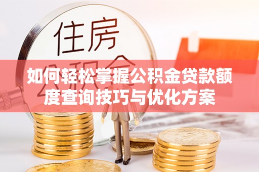 康乐如何轻松掌握公积金贷款额度查询技巧与优化方案