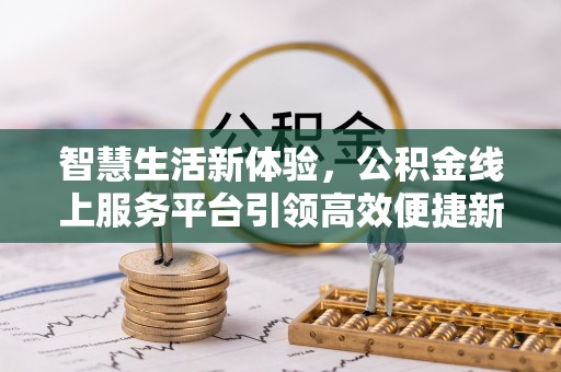 康乐智慧生活新体验，公积金线上服务平台引领高效便捷新时代