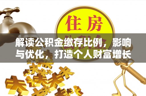 康乐解读公积金缴存比例，影响与优化，打造个人财富增长新引擎