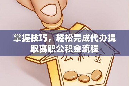 康乐掌握技巧，轻松完成代办提取离职公积金流程