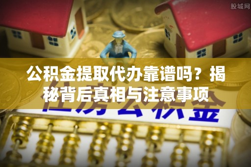 康乐公积金提取代办靠谱吗？揭秘背后真相与注意事项