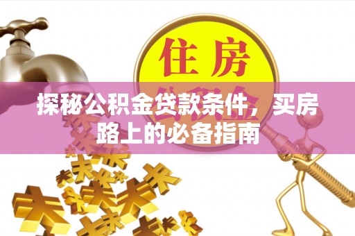 康乐探秘公积金贷款条件，买房路上的必备指南