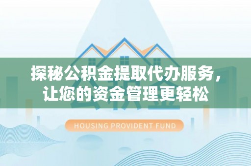康乐探秘公积金提取代办服务，让您的资金管理更轻松