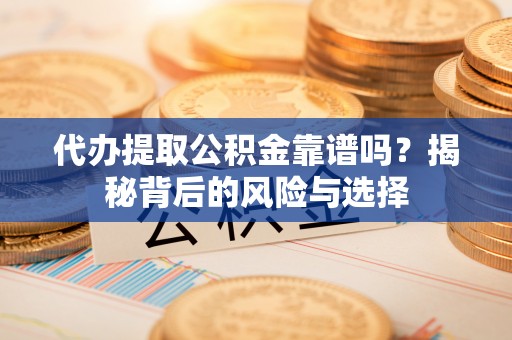 康乐代办提取公积金靠谱吗？揭秘背后的风险与选择