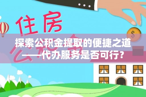 康乐探索公积金提取的便捷之道——代办服务是否可行？