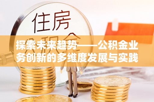 康乐探索未来趋势——公积金业务创新的多维度发展与实践