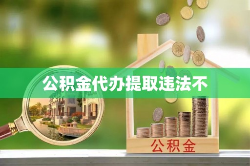 康乐公积金代办提取违法不