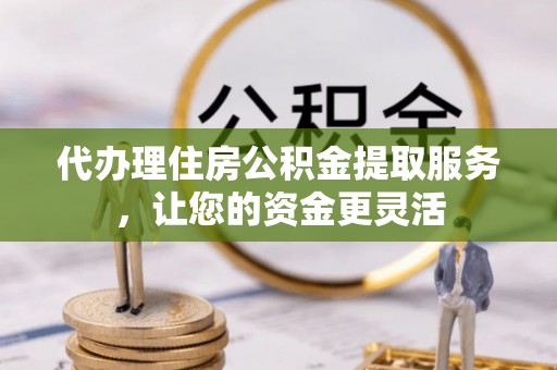 康乐代办理住房公积金提取服务，让您的资金更灵活