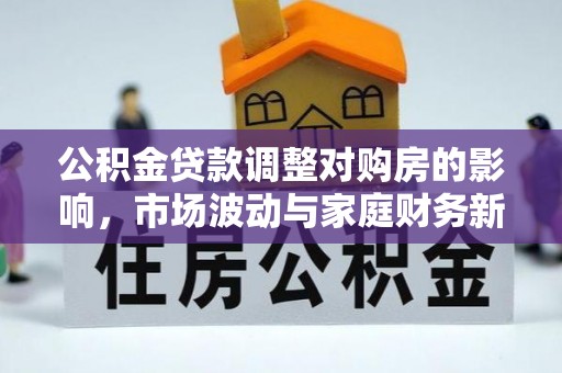康乐公积金贷款调整对购房的影响，市场波动与家庭财务新趋势