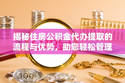 康乐揭秘住房公积金代办提取的流程与优势，助您轻松管理资金