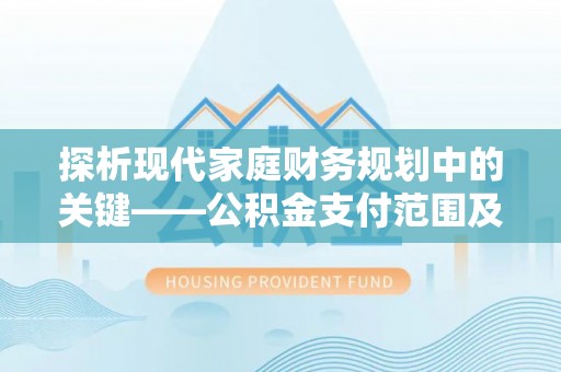 康乐探析现代家庭财务规划中的关键——公积金支付范围及其影响