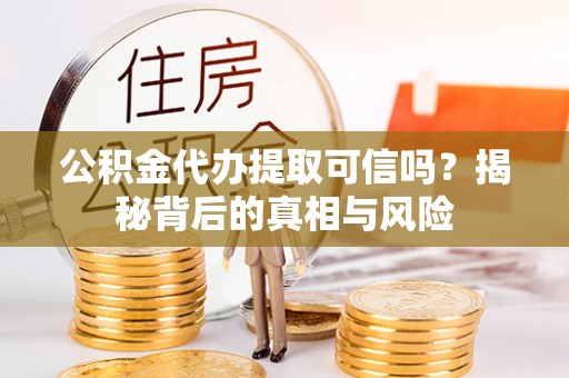 康乐公积金代办提取可信吗？揭秘背后的真相与风险