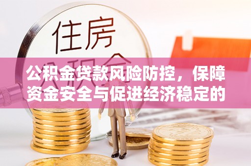康乐公积金贷款风险防控，保障资金安全与促进经济稳定的关键策略