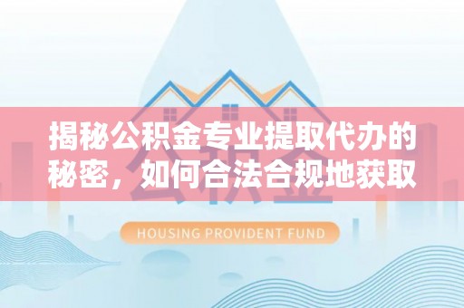 康乐揭秘公积金专业提取代办的秘密，如何合法合规地获取你的住房基金？