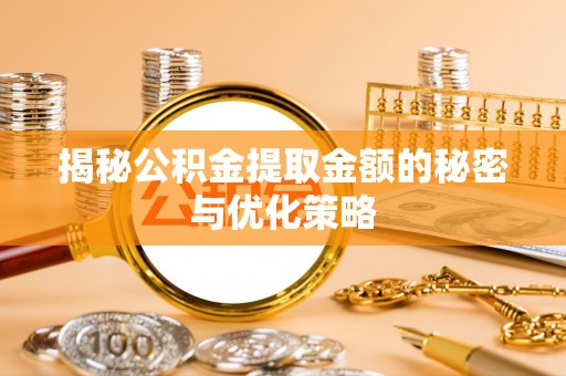康乐揭秘公积金提取金额的秘密与优化策略