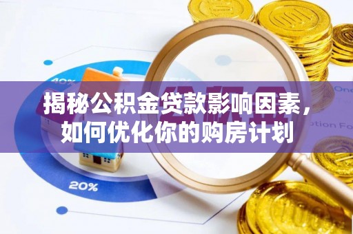 康乐揭秘公积金贷款影响因素，如何优化你的购房计划
