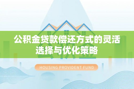 康乐公积金贷款偿还方式的灵活选择与优化策略