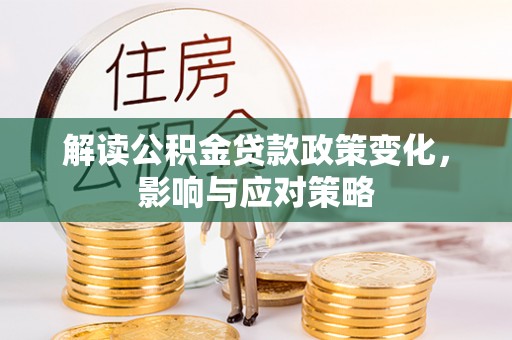 康乐解读公积金贷款政策变化，影响与应对策略