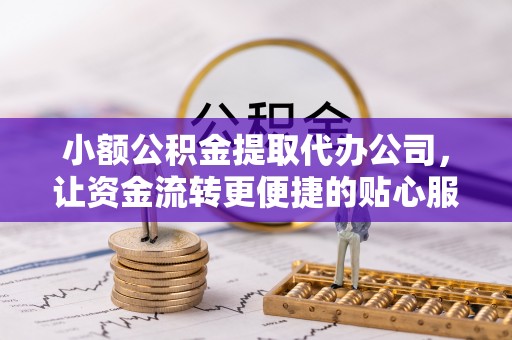 康乐小额公积金提取代办公司，让资金流转更便捷的贴心服务