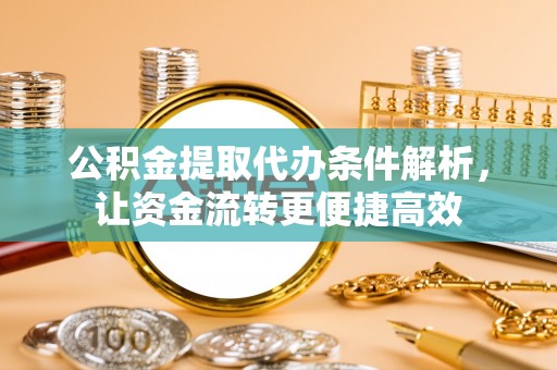 康乐公积金提取代办条件解析，让资金流转更便捷高效