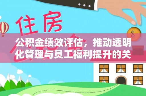 康乐公积金绩效评估，推动透明化管理与员工福利提升的关键