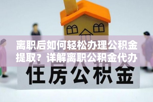 康乐离职后如何轻松办理公积金提取？详解离职公积金代办提取流程