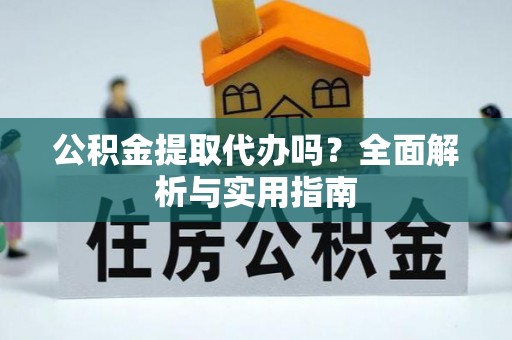 康乐公积金提取代办吗？全面解析与实用指南