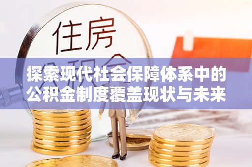 康乐探索现代社会保障体系中的公积金制度覆盖现状与未来
