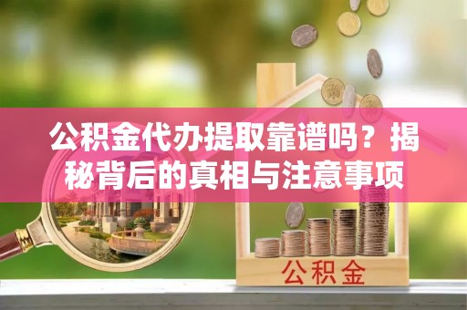 康乐公积金代办提取靠谱吗？揭秘背后的真相与注意事项