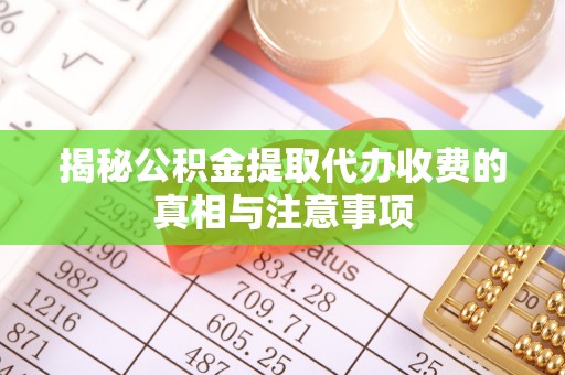 康乐揭秘公积金提取代办收费的真相与注意事项
