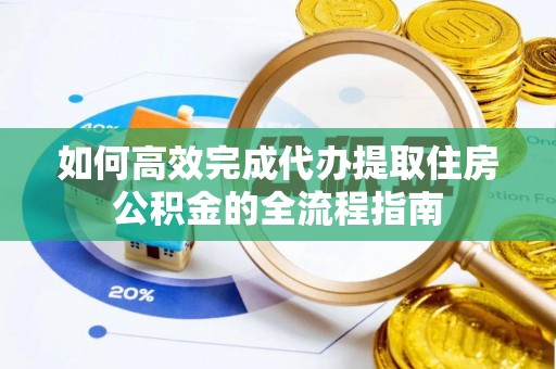 康乐如何高效完成代办提取住房公积金的全流程指南