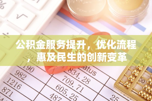 康乐公积金服务提升，优化流程，惠及民生的创新变革