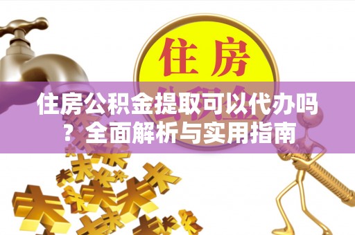 康乐住房公积金提取可以代办吗？全面解析与实用指南