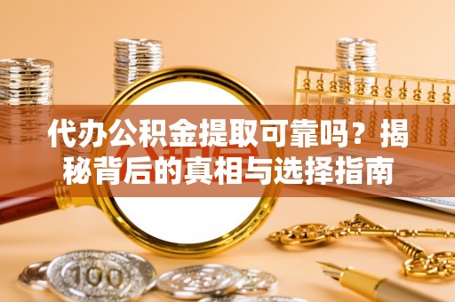 康乐代办公积金提取可靠吗？揭秘背后的真相与选择指南