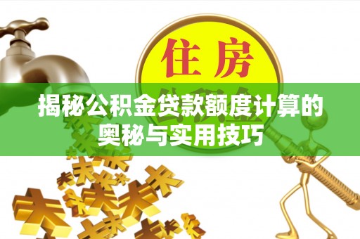 康乐揭秘公积金贷款额度计算的奥秘与实用技巧
