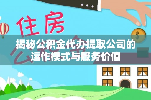 康乐揭秘公积金代办提取公司的运作模式与服务价值