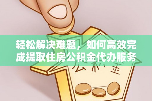 康乐轻松解决难题，如何高效完成提取住房公积金代办服务