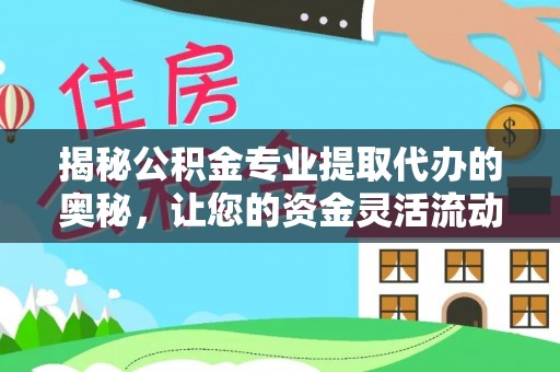 康乐揭秘公积金专业提取代办的奥秘，让您的资金灵活流动