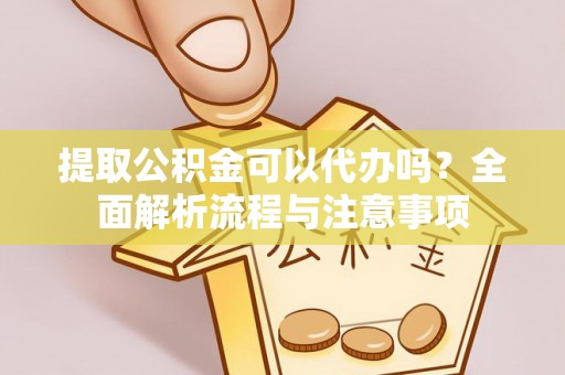 康乐提取公积金可以代办吗？全面解析流程与注意事项