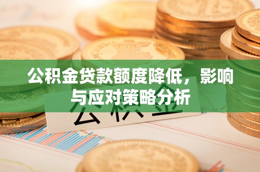 康乐公积金贷款额度降低，影响与应对策略分析