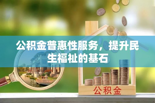 康乐公积金普惠性服务，提升民生福祉的基石