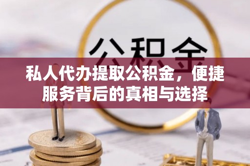 康乐私人代办提取公积金，便捷服务背后的真相与选择