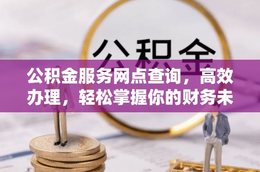 康乐公积金服务网点查询，高效办理，轻松掌握你的财务未来
