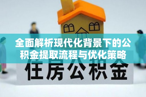康乐全面解析现代化背景下的公积金提取流程与优化策略