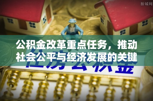 康乐公积金改革重点任务，推动社会公平与经济发展的关键一步